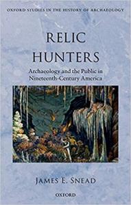Relic Hunters: Archaeology and the Public in Nineteenth- Century America by James Snead