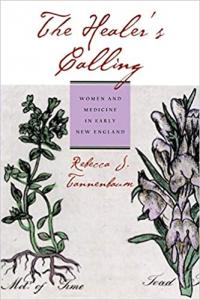 The Healer's Calling: Women and Medicine in Early New England by Rebecca Tannenbaum
