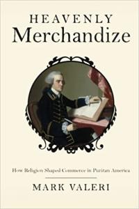 Heavenly Merchandize: How Religion Shaped Commerce in Puritan America by Mark Valeri