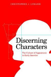 Discerning Characters: The Culture of Appearance in Early America by Christopher Lukasik