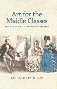 Art for the Middle Classes: America's Illustrated Magazines of the 1840s by Cynthia Lee Patterson