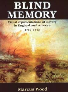 Blind Memory: Visual Representations of Slavery in England America, 1780-1865 by Marcus Wood